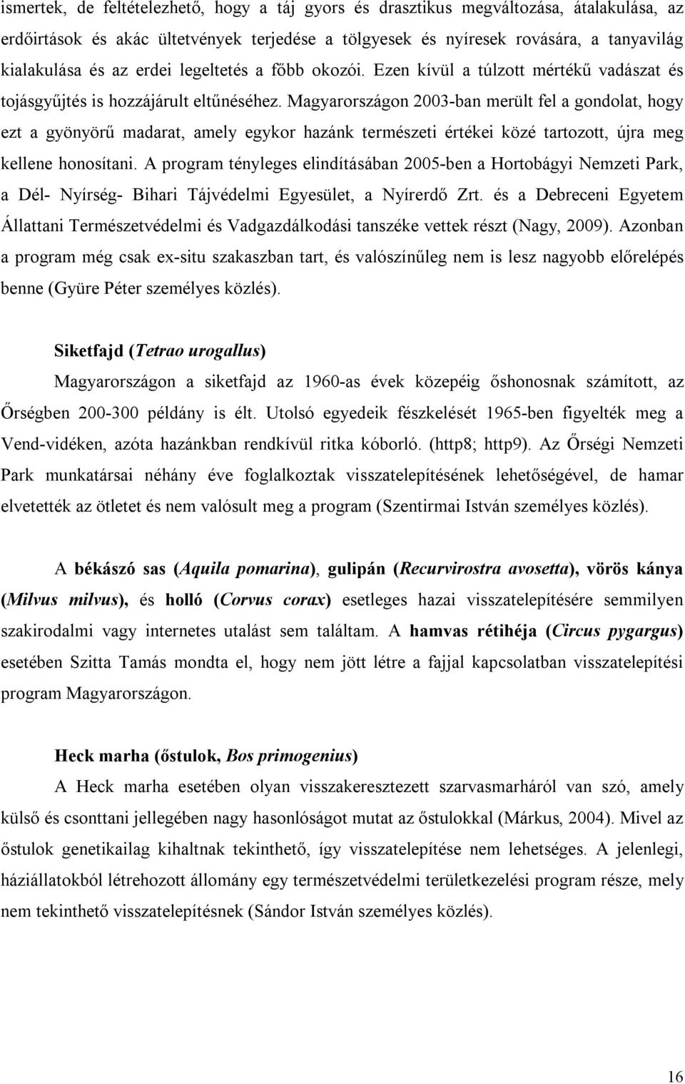 Magyarországon 2003-ban merült fel a gondolat, hogy ezt a gyönyörű madarat, amely egykor hazánk természeti értékei közé tartozott, újra meg kellene honosítani.