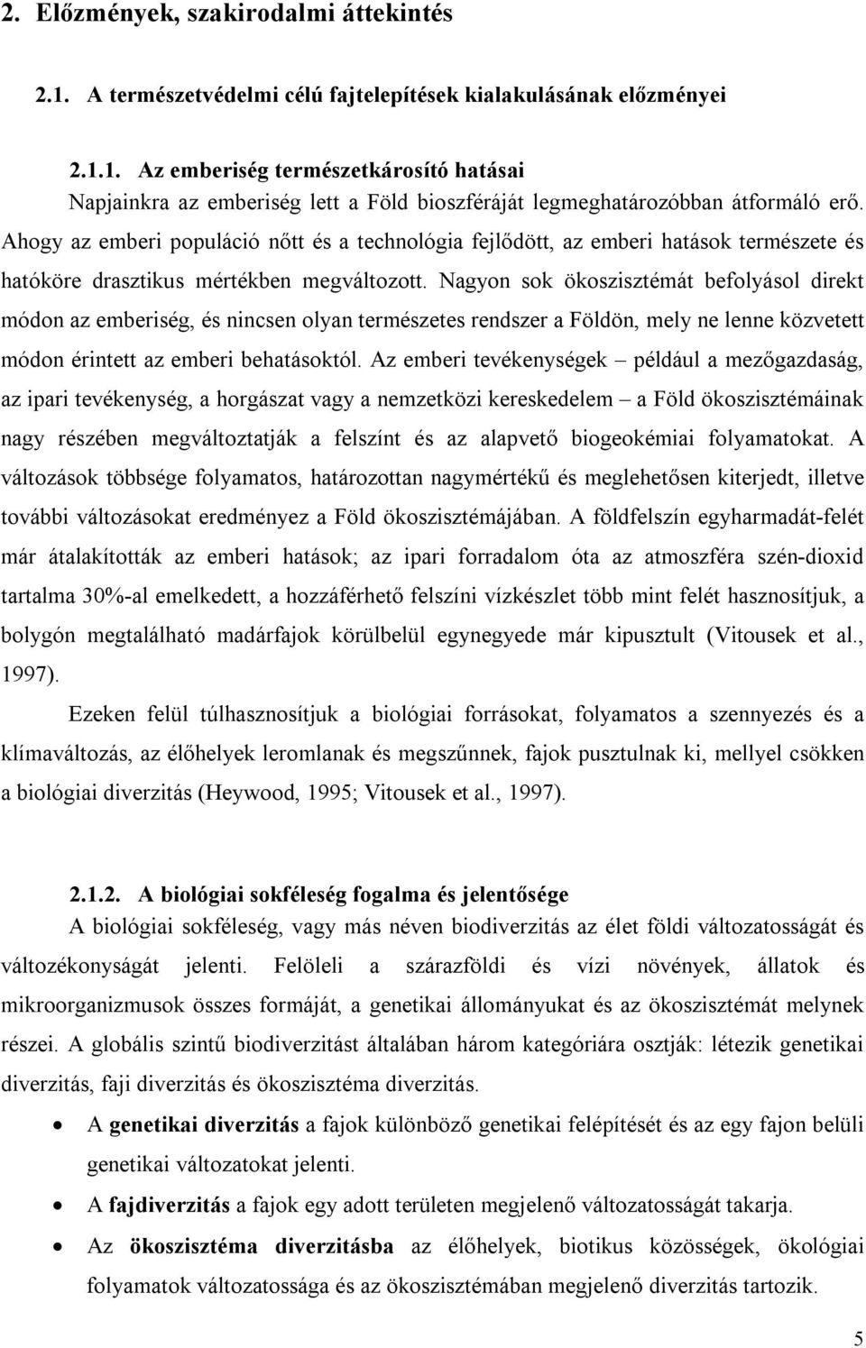 Nagyon sok ökoszisztémát befolyásol direkt módon az emberiség, és nincsen olyan természetes rendszer a Földön, mely ne lenne közvetett módon érintett az emberi behatásoktól.