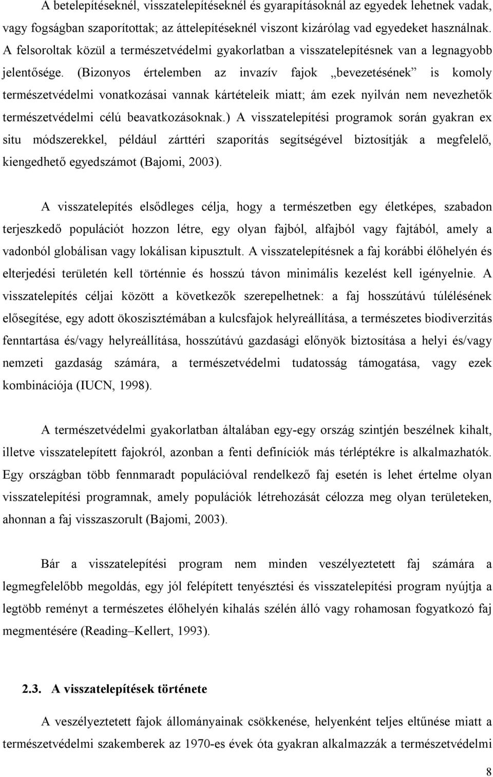 (Bizonyos értelemben az invazív fajok bevezetésének is komoly természetvédelmi vonatkozásai vannak kártételeik miatt; ám ezek nyilván nem nevezhetők természetvédelmi célú beavatkozásoknak.