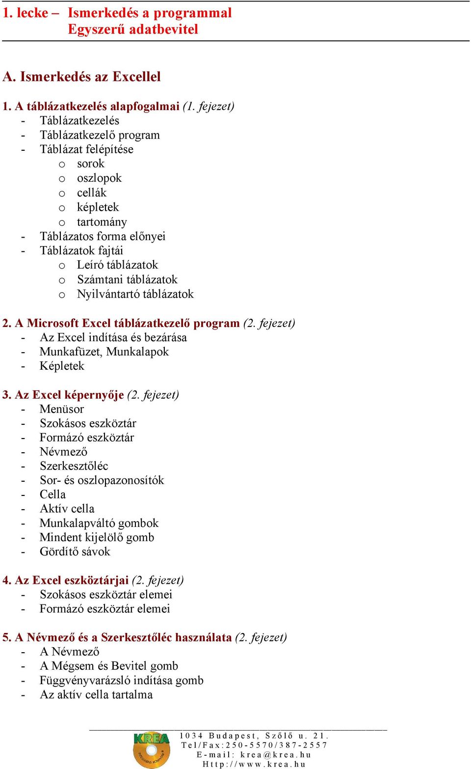 Számtani táblázatok o Nyilvántartó táblázatok 2. A Microsoft Excel táblázatkezelő program (2. fejezet) - Az Excel indítása és bezárása - Munkafüzet, Munkalapok - Képletek 3. Az Excel képernyője (2.