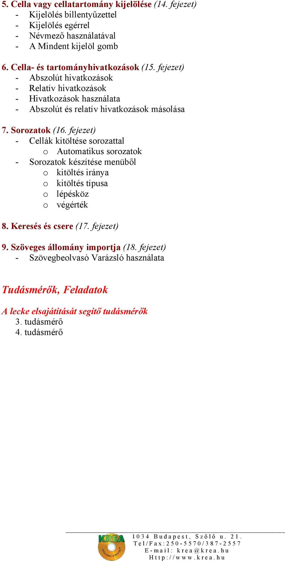 Sorozatok (16. fejezet) - Cellák kitöltése sorozattal o Automatikus sorozatok - Sorozatok készítése menüből o kitöltés iránya o kitöltés típusa o lépésköz o végérték 8.