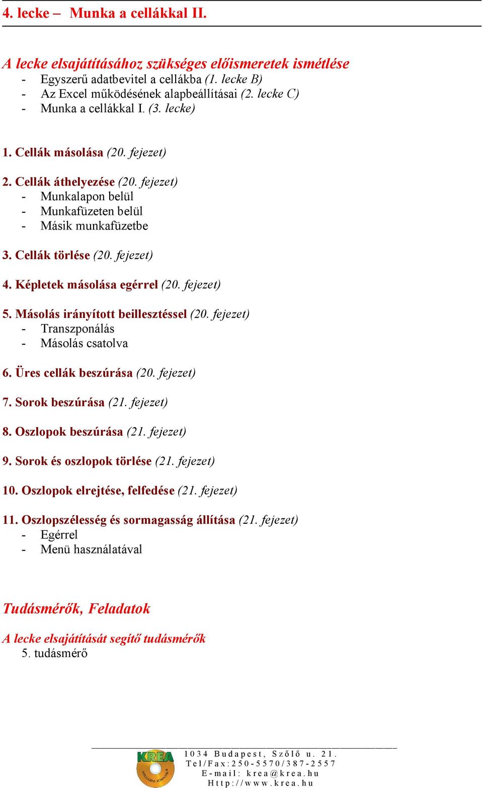 fejezet) 4. Képletek másolása egérrel (20. fejezet) 5. Másolás irányított beillesztéssel (20. fejezet) - Transzponálás - Másolás csatolva 6. Üres cellák beszúrása (20. fejezet) 7. Sorok beszúrása (21.