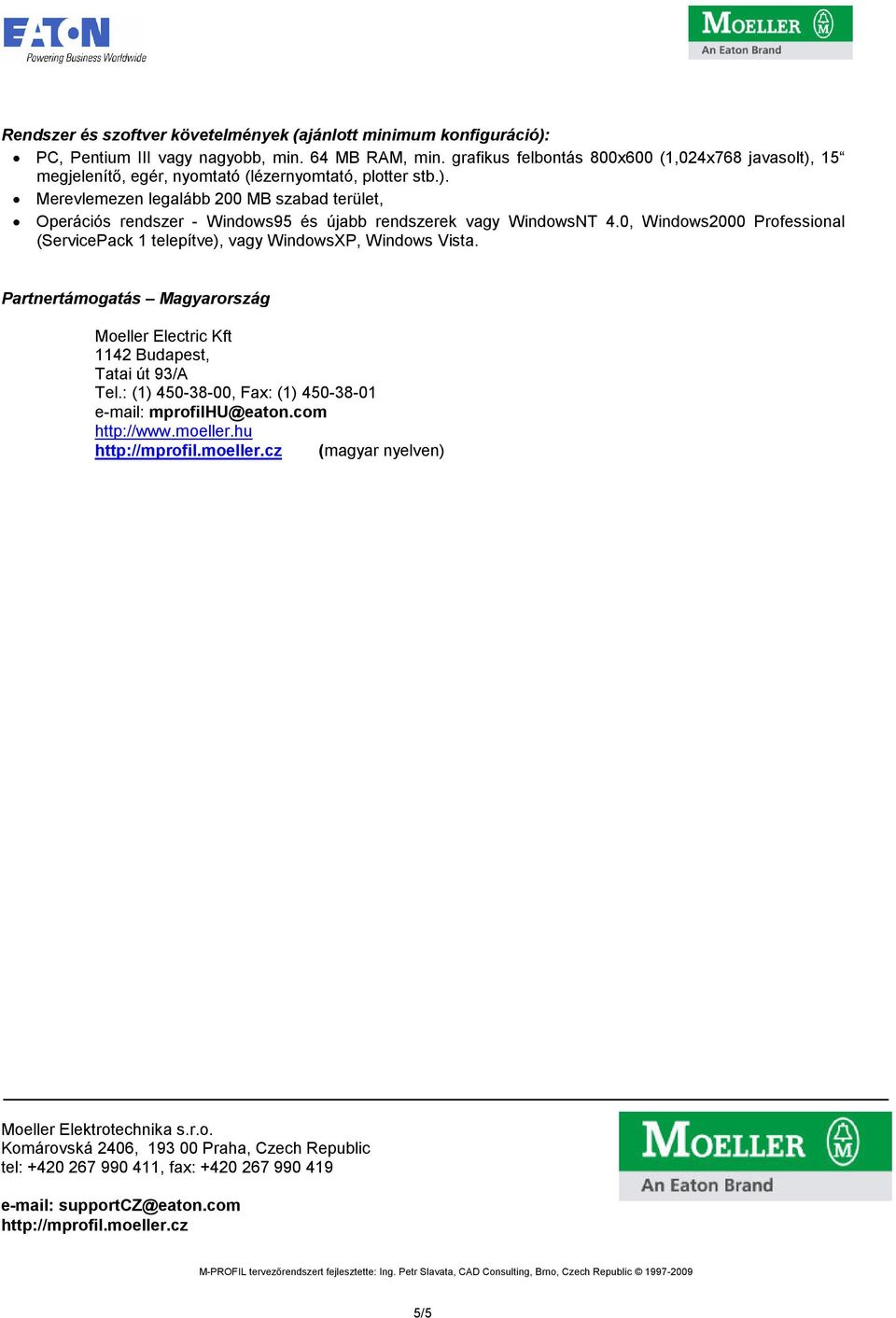 0, Windows2000 Professional (ServicePack 1 telepítve), vagy WindowsXP, Windows Vista. Partnertámogatás Magyarország Moeller Electric Kft 1142 Budapest, Tatai út 93/A Tel.