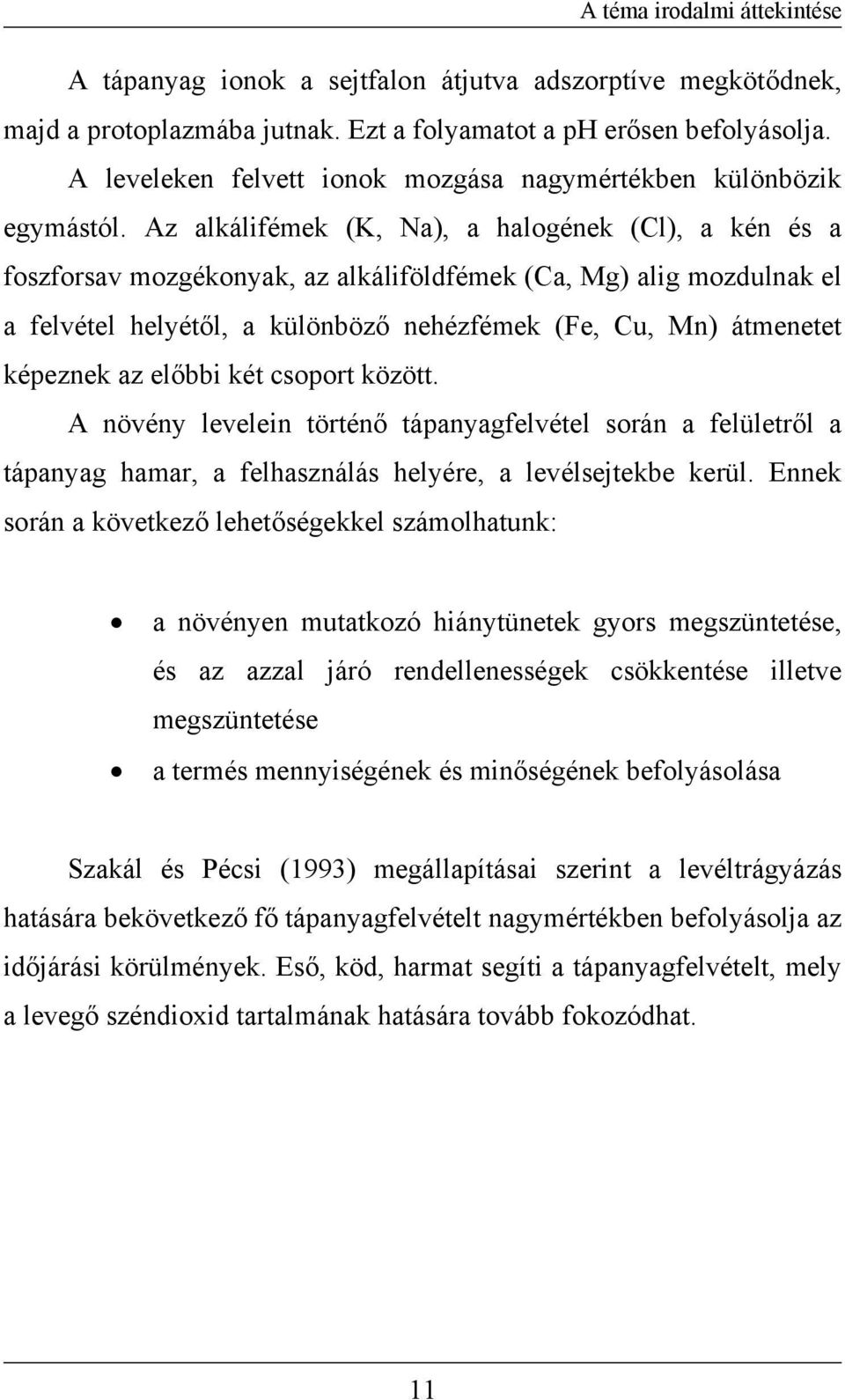 Az alkálifémek (K, Na), a halogének (Cl), a kén és a foszforsav mozgékonyak, az alkáliföldfémek (Ca, Mg) alig mozdulnak el a felvétel helyétől, a különböző nehézfémek (Fe, Cu, Mn) átmenetet képeznek