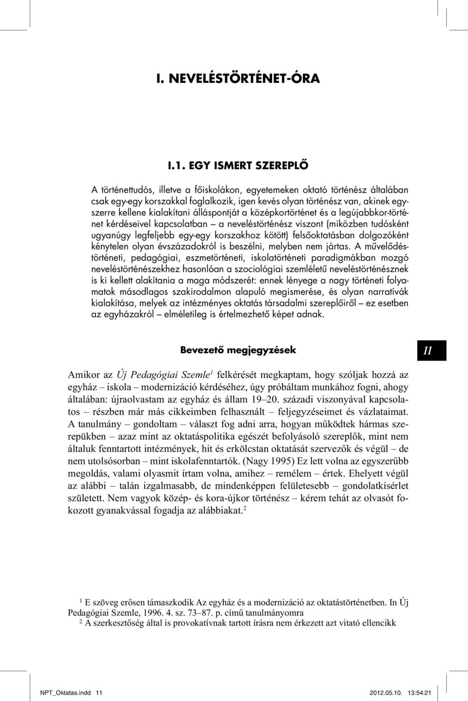 kialakítani álláspontját a középkortörténet és a legújabbkor-történet kérdéseivel kapcsolatban a neveléstörténész viszont (miközben tudósként ugyanúgy legfeljebb egy-egy korszakhoz kötött)