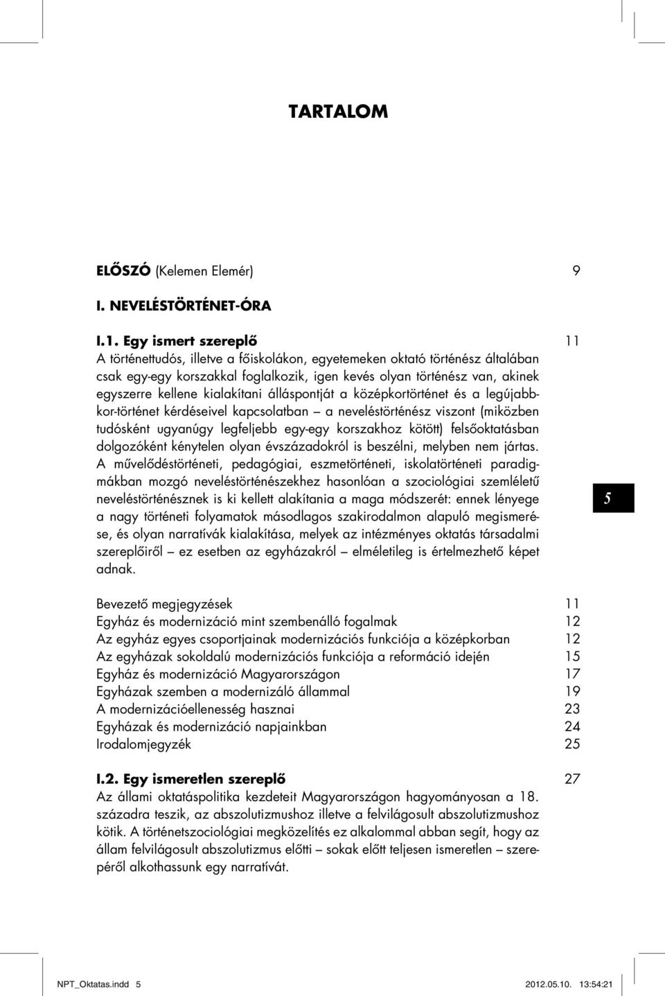 kialakítani álláspontját a középkortörténet és a legújabbkor-történet kérdéseivel kapcsolatban a neveléstörténész viszont (miközben tudósként ugyanúgy legfeljebb egy-egy korszakhoz kötött)