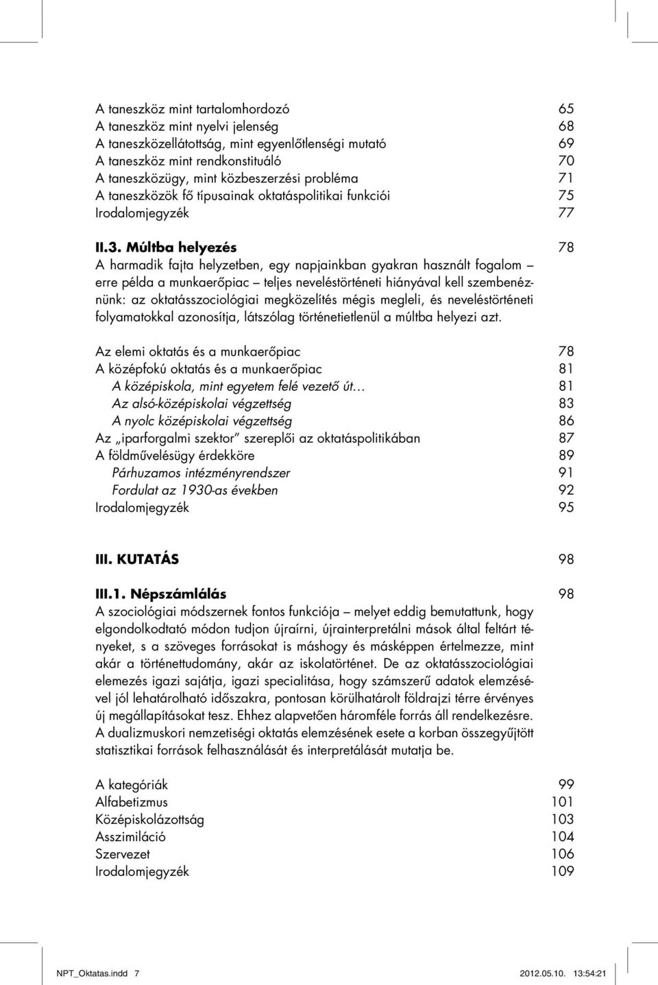 Múltba helyezés 78 A harmadik fajta helyzetben, egy napjainkban gyakran használt fogalom erre példa a munkaerőpiac teljes neveléstörténeti hiányával kell szembenéznünk: az oktatásszociológiai