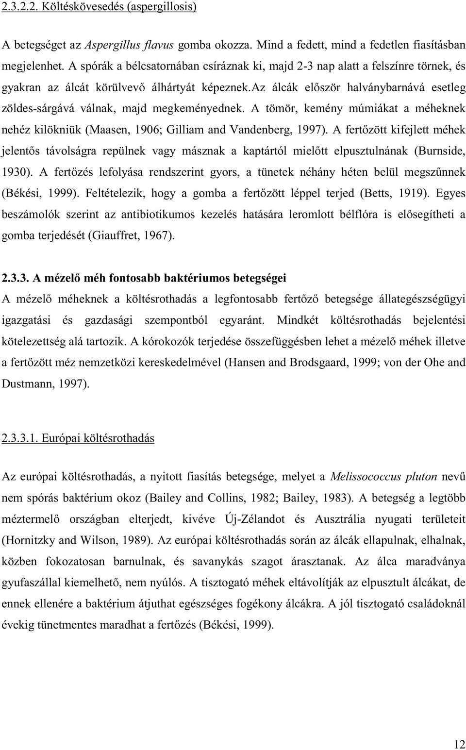 az álcák először halványbarnává esetleg zöldes-sárgává válnak, majd megkeményednek. A tömör, kemény múmiákat a méheknek nehéz kilökniük (Maasen, 1906; Gilliam and Vandenberg, 1997).