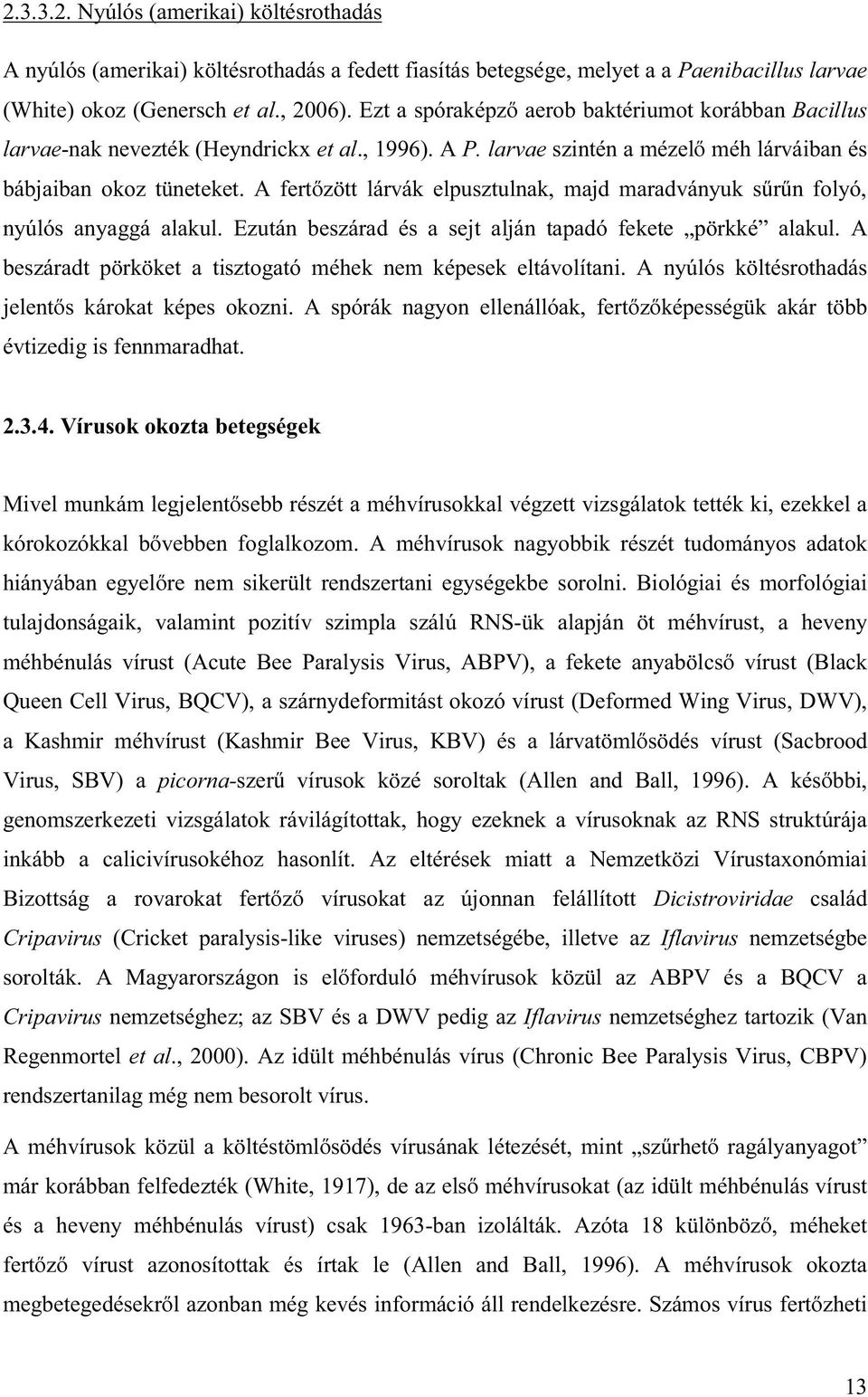 A fertőzött lárvák elpusztulnak, majd maradványuk sűrűn folyó, nyúlós anyaggá alakul. Ezután beszárad és a sejt alján tapadó fekete pörkké alakul.