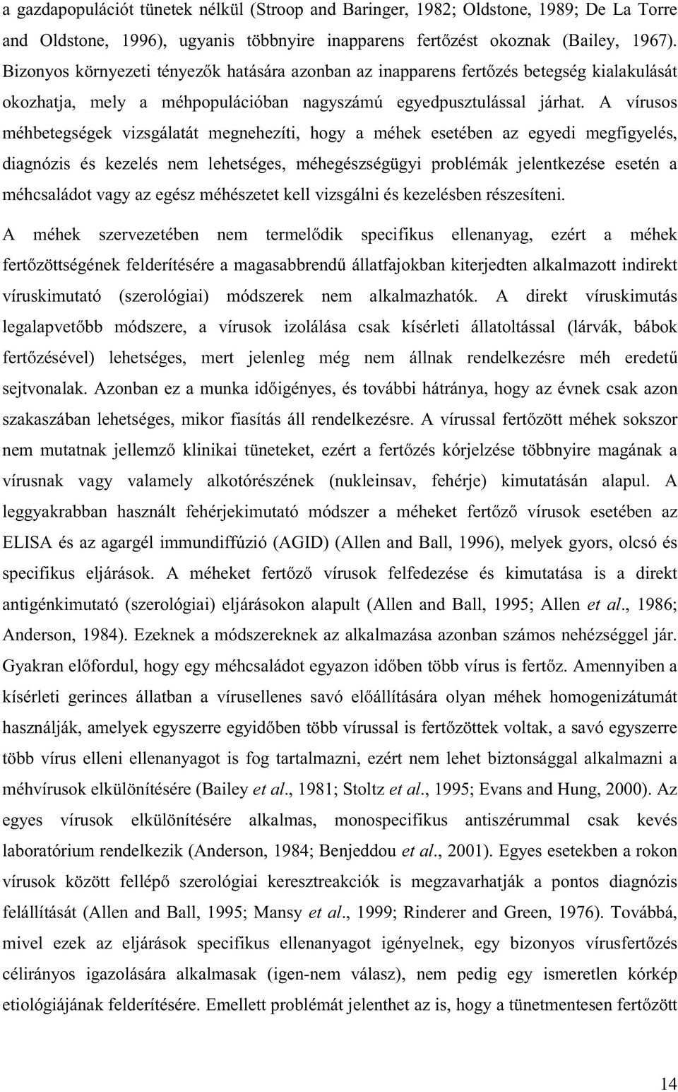 A vírusos méhbetegségek vizsgálatát megnehezíti, hogy a méhek esetében az egyedi megfigyelés, diagnózis és kezelés nem lehetséges, méhegészségügyi problémák jelentkezése esetén a méhcsaládot vagy az