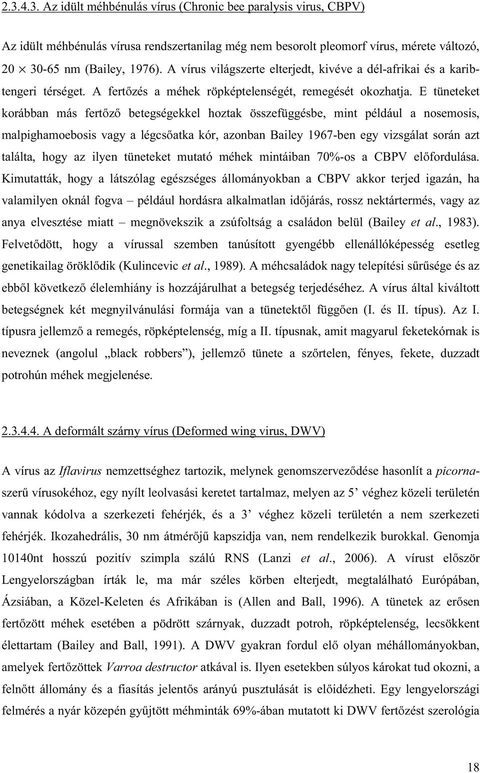 E tüneteket korábban más fertőző betegségekkel hoztak összefüggésbe, mint például a nosemosis, malpighamoebosis vagy a légcsőatka kór, azonban Bailey 1967-ben egy vizsgálat során azt találta, hogy az