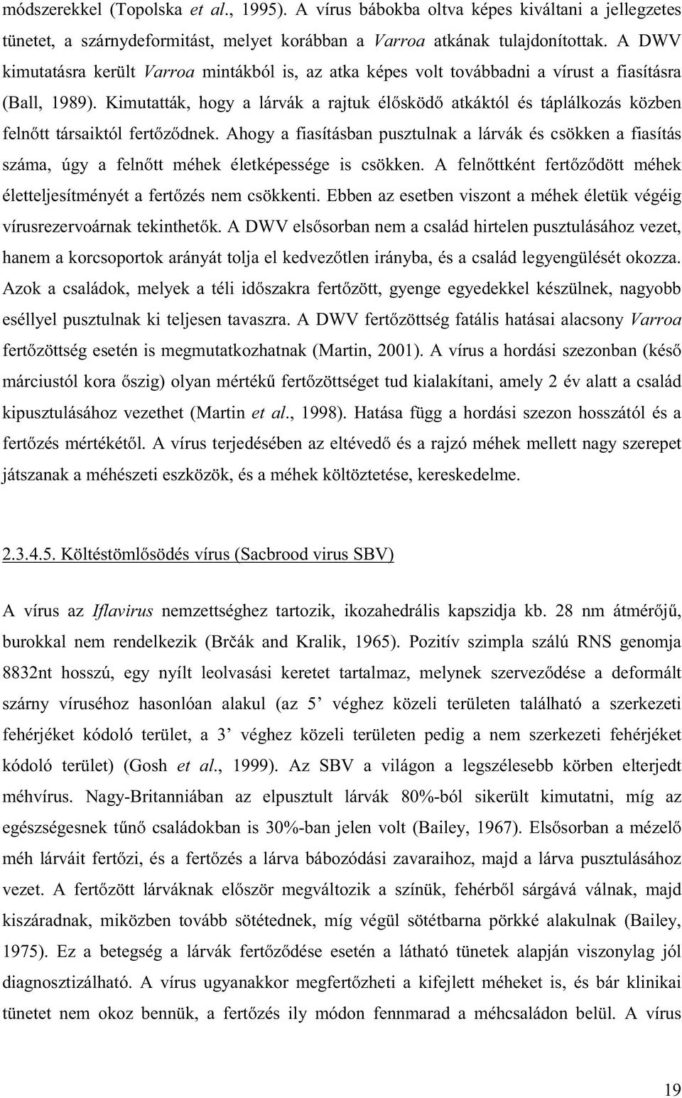 Kimutatták, hogy a lárvák a rajtuk élősködő atkáktól és táplálkozás közben felnőtt társaiktól fertőződnek.