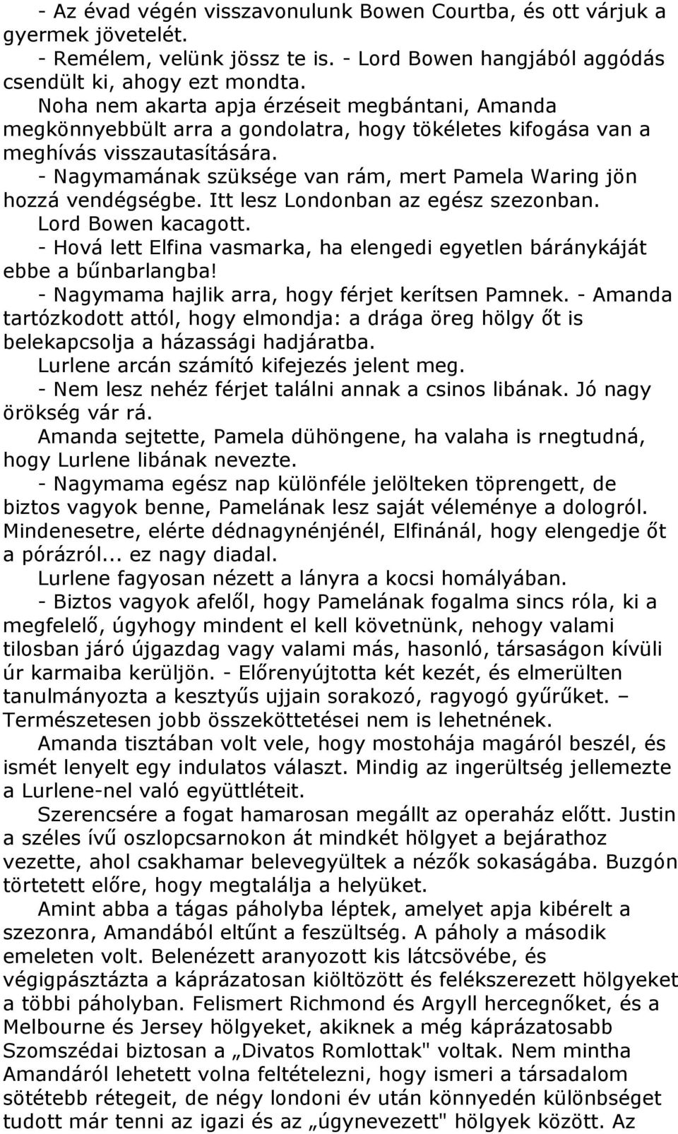 - Nagymamának szüksége van rám, mert Pamela Waring jön hozzá vendégségbe. Itt lesz Londonban az egész szezonban. Lord Bowen kacagott.