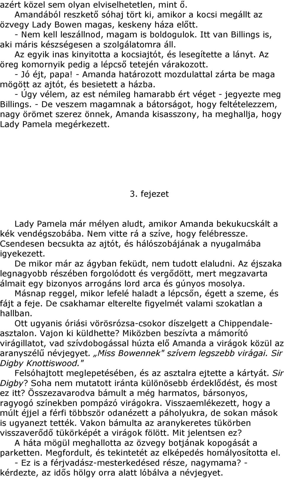 - Amanda határozott mozdulattal zárta be maga mögött az ajtót, és besietett a házba. - Úgy vélem, az est némileg hamarabb ért véget - jegyezte meg Billings.