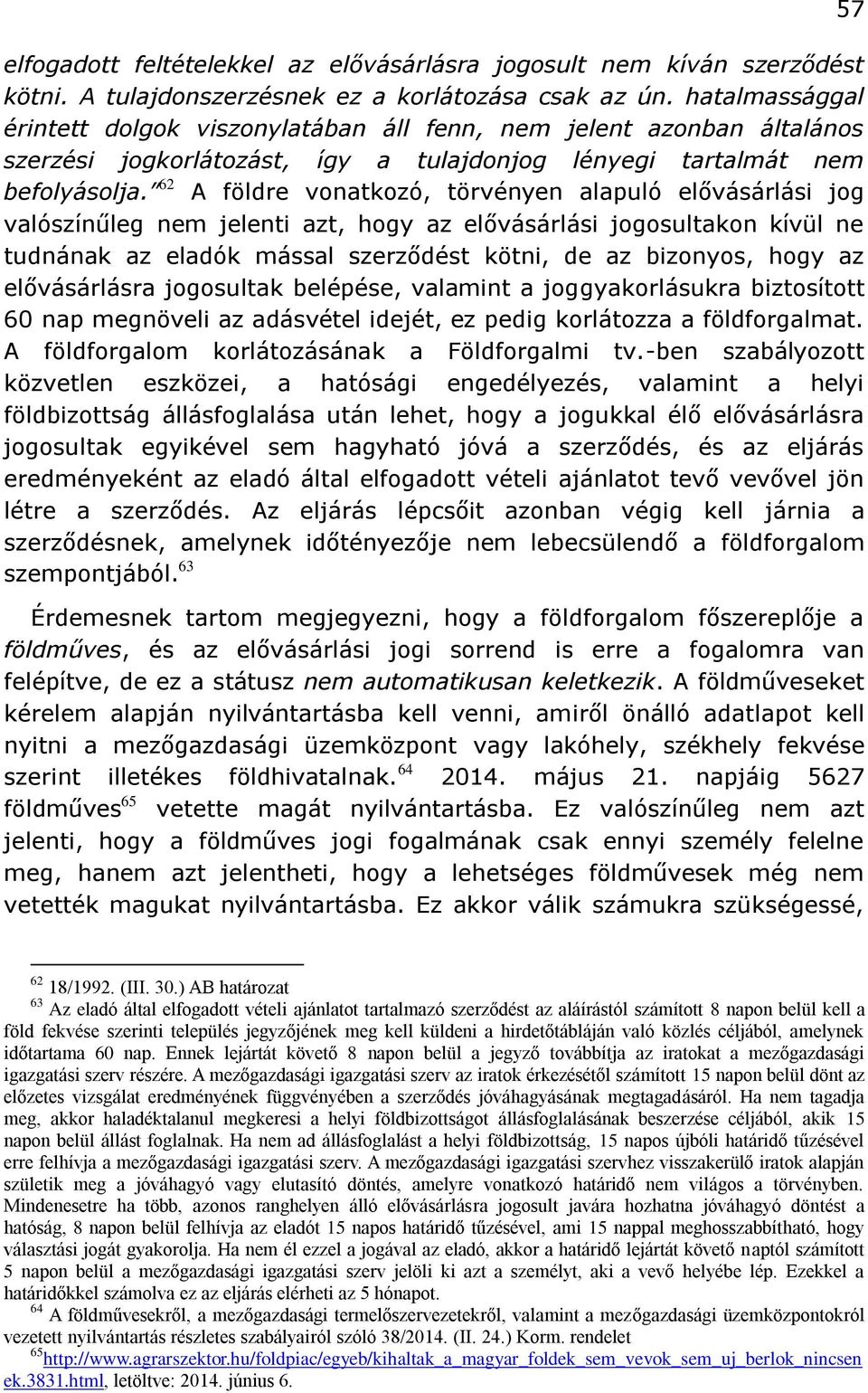 62 A földre vonatkozó, törvényen alapuló elővásárlási jog valószínűleg nem jelenti azt, hogy az elővásárlási jogosultakon kívül ne tudnának az eladók mással szerződést kötni, de az bizonyos, hogy az