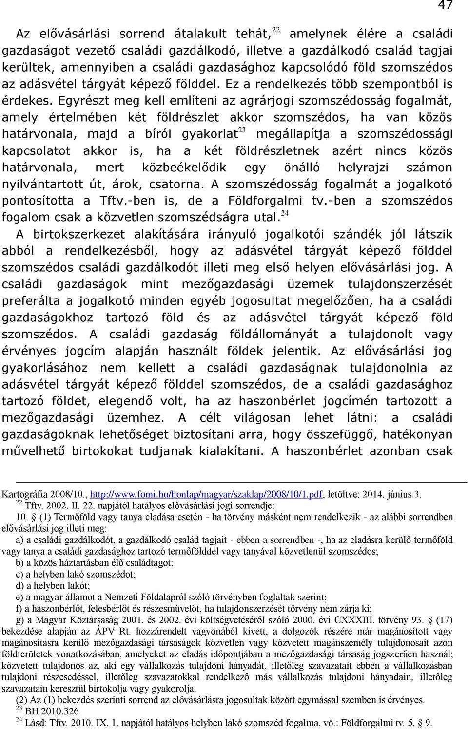 Egyrészt meg kell említeni az agrárjogi szomszédosság fogalmát, amely értelmében két földrészlet akkor szomszédos, ha van közös határvonala, majd a bírói gyakorlat 23 megállapítja a szomszédossági