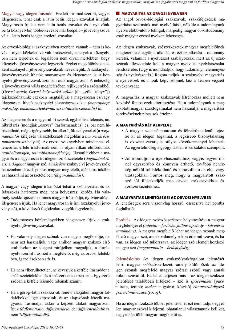 Az orvosi-biológiai szaknyelvben azonban vannak nem is kevés olyan közkeletűvé vált szakszavak, amelyek a köznyelvben nem terjedtek el, legalábbis nem olyan mértékben, hogy köznyelvi jövevényszavak