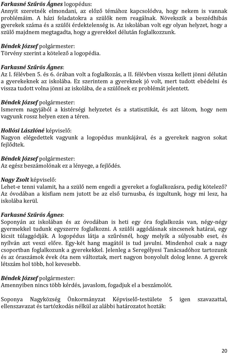 Törvény szerint a kötelező a logopédia. Farkasné Szűrös Ágnes: Az I. félévben 5. és 6. órában volt a foglalkozás, a II. félévben vissza kellett jönni délután a gyerekeknek az iskolába.