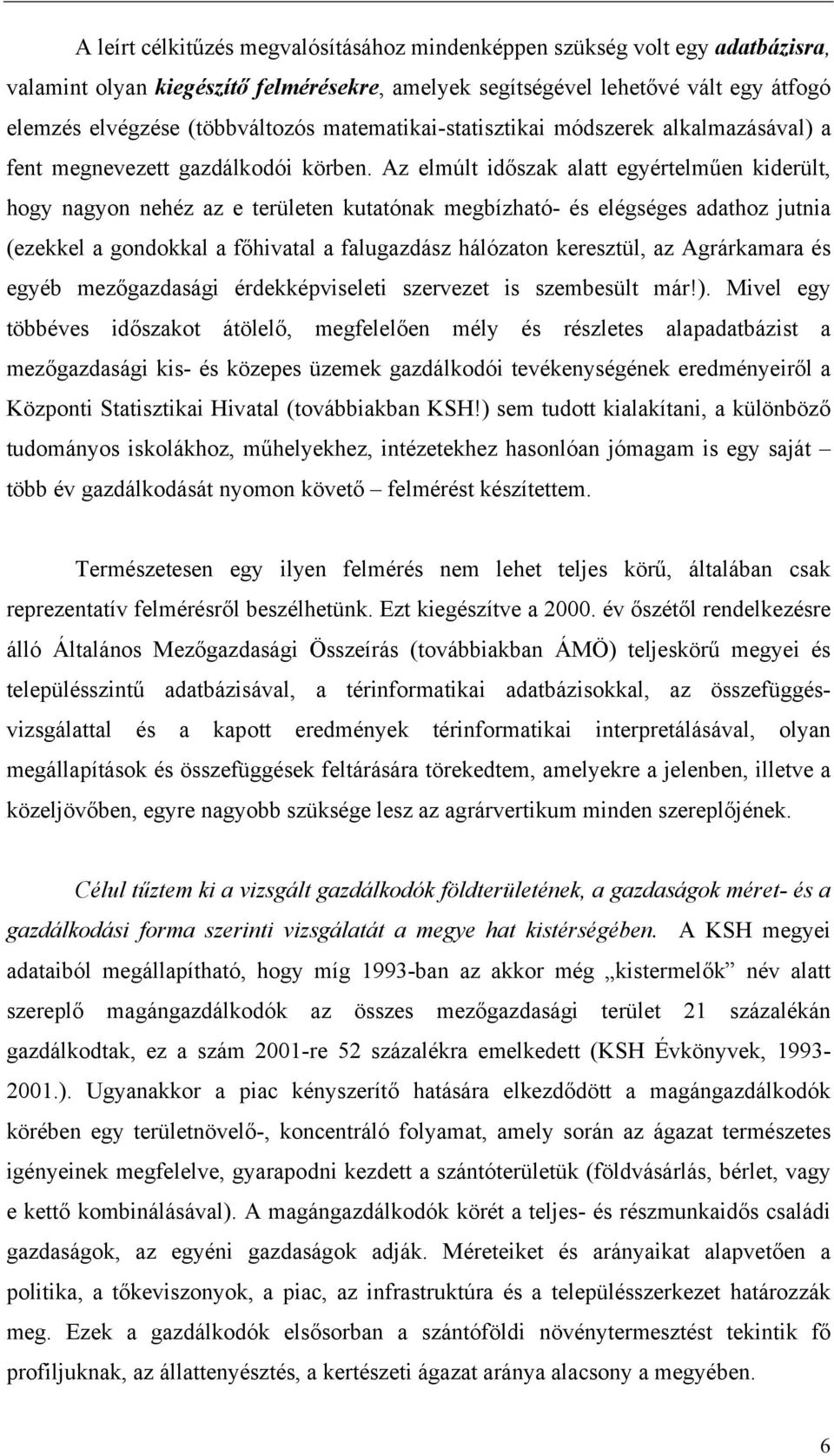 Az elmúlt időszak alatt egyértelműen kiderült, hogy nagyon nehéz az e területen kutatónak megbízható- és elégséges adathoz jutnia (ezekkel a gondokkal a főhivatal a falugazdász hálózaton keresztül,