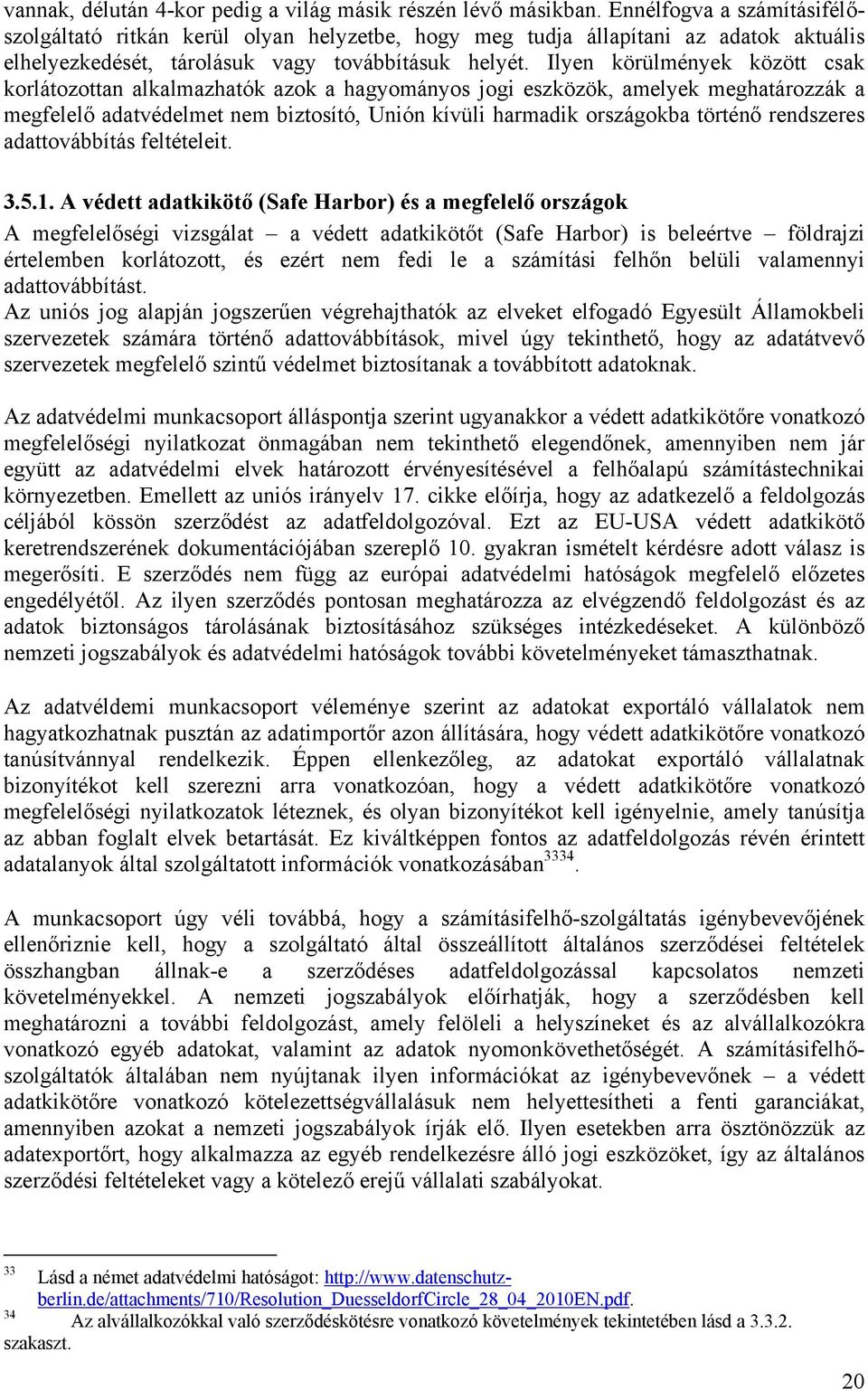 Ilyen körülmények között csak korlátozottan alkalmazhatók azok a hagyományos jogi eszközök, amelyek meghatározzák a megfelelő adatvédelmet nem biztosító, Unión kívüli harmadik országokba történő