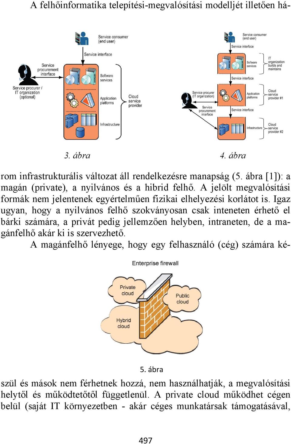 Igaz ugyan, hogy a nyilvános felhő szokványosan csak inteneten érhető el bárki számára, a privát pedig jellemzően helyben, intraneten, de a magánfelhő akár ki is szervezhető.