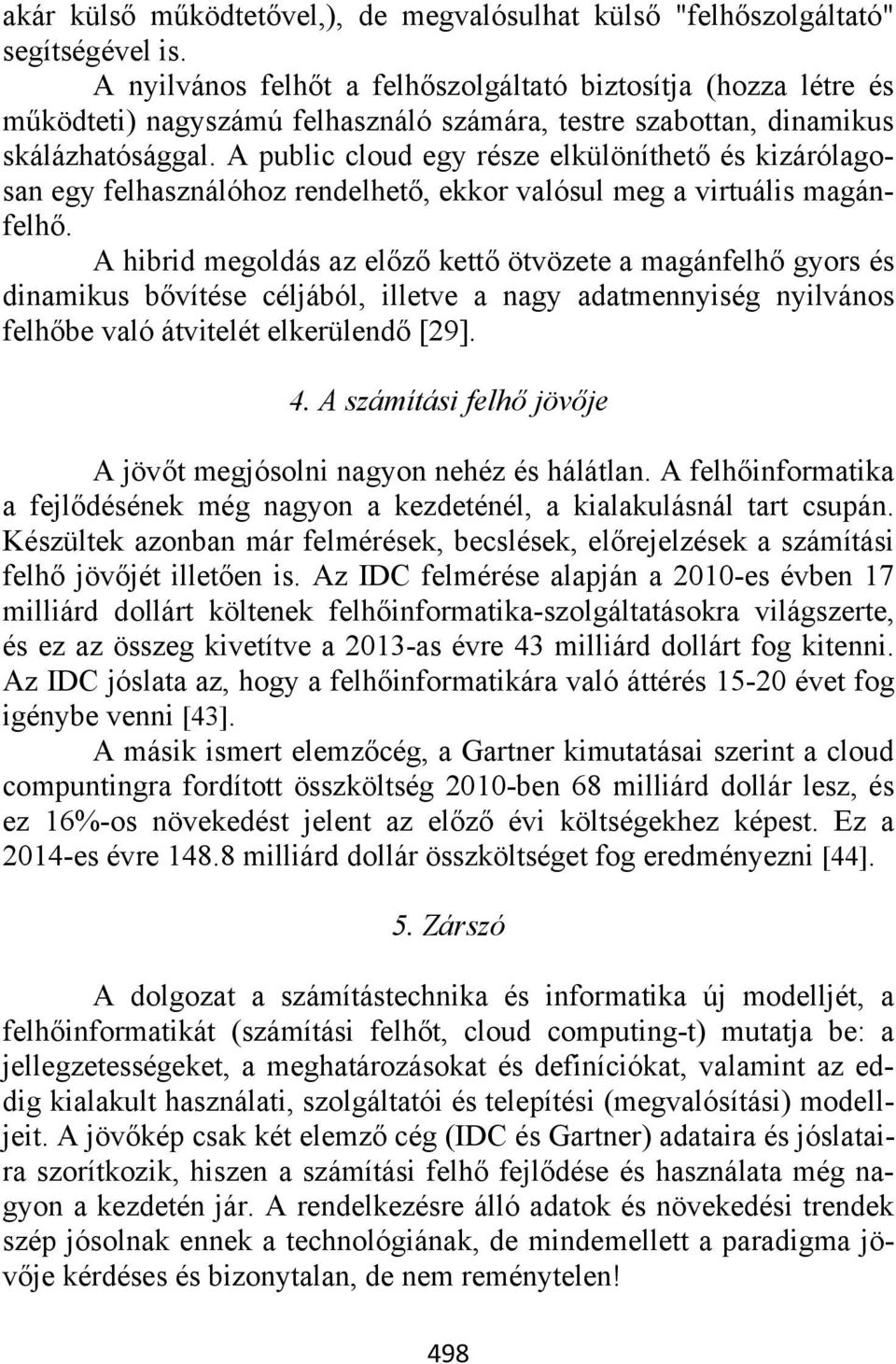 A public cloud egy része elkülöníthető és kizárólagosan egy felhasználóhoz rendelhető, ekkor valósul meg a virtuális magánfelhő.