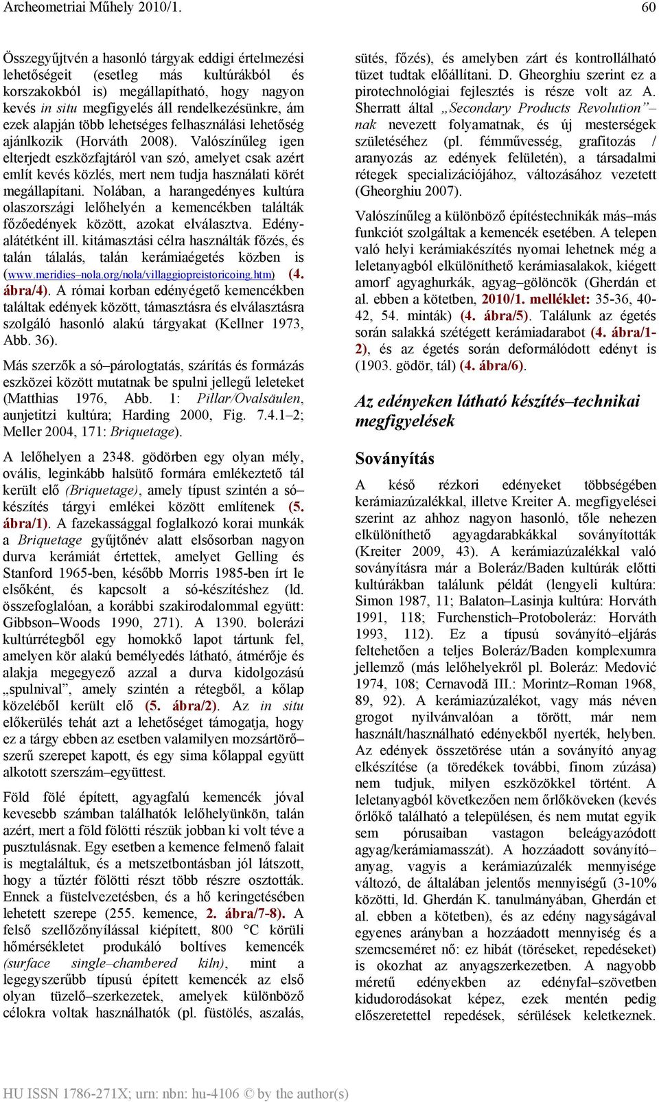 Valószínűleg igen elterjedt eszközfajtáról van szó, amelyet csak azért említ kevés közlés, mert nem tudja használati körét megállapítani.