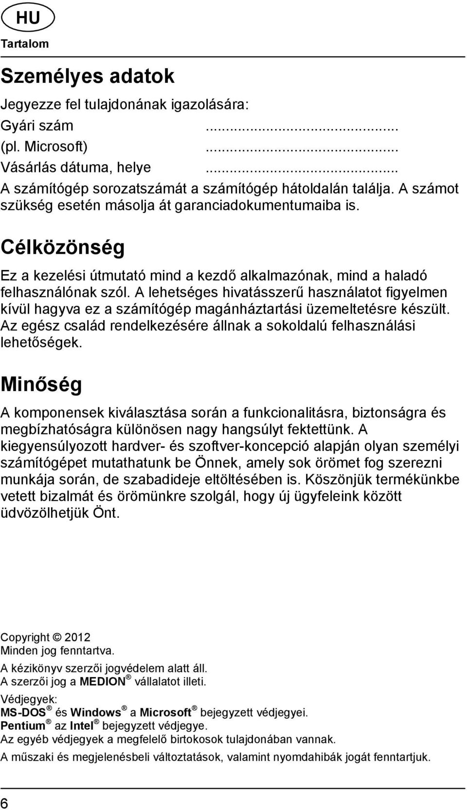 A lehetséges hivatásszerű használatot figyelmen kívül hagyva ez a számítógép magánháztartási üzemeltetésre készült. Az egész család rendelkezésére állnak a sokoldalú felhasználási lehetőségek.