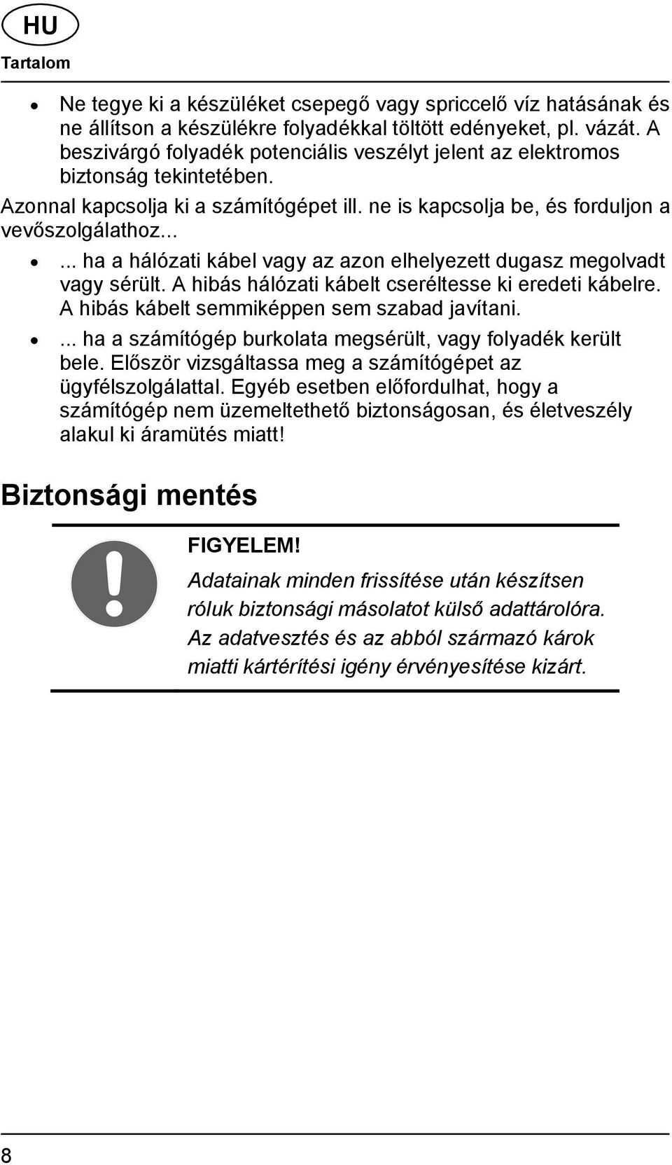 ..... ha a hálózati kábel vagy az azon elhelyezett dugasz megolvadt vagy sérült. A hibás hálózati kábelt cseréltesse ki eredeti kábelre. A hibás kábelt semmiképpen sem szabad javítani.