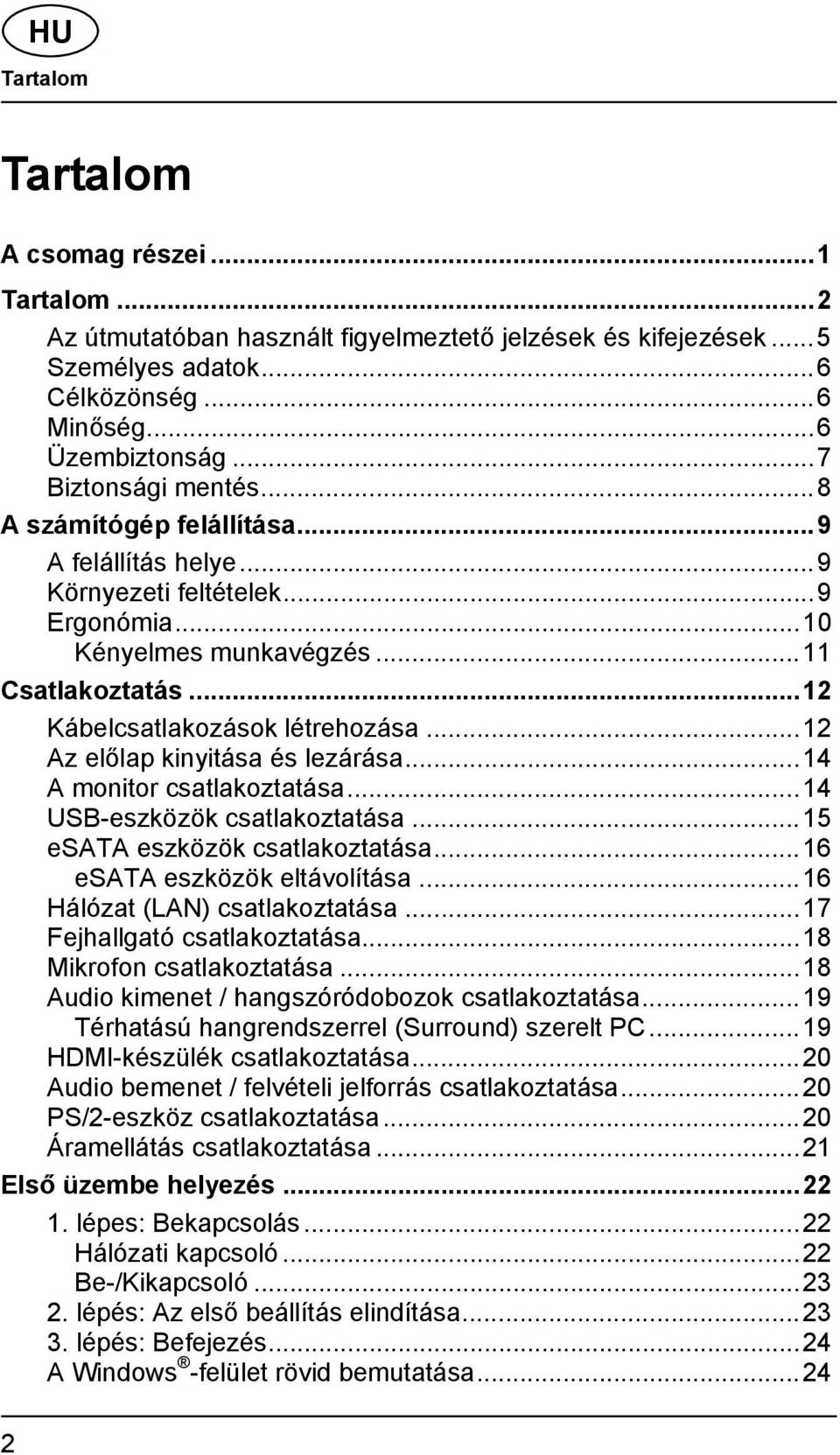 .. 12 Kábelcsatlakozások létrehozása... 12 Az előlap kinyitása és lezárása... 14 A monitor csatlakoztatása... 14 USB-eszközök csatlakoztatása... 15 esata eszközök csatlakoztatása.