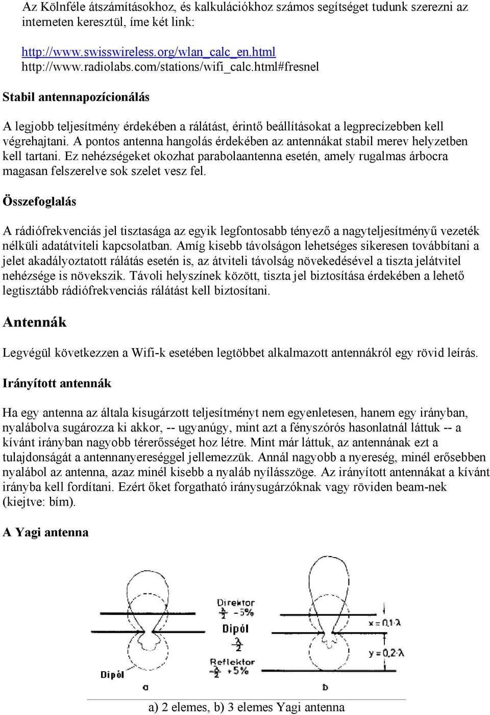 A pontos antenna hangolás érdekében az antennákat stabil merev helyzetben kell tartani. Ez nehézségeket okozhat parabolaantenna esetén, amely rugalmas árbocra magasan felszerelve sok szelet vesz fel.