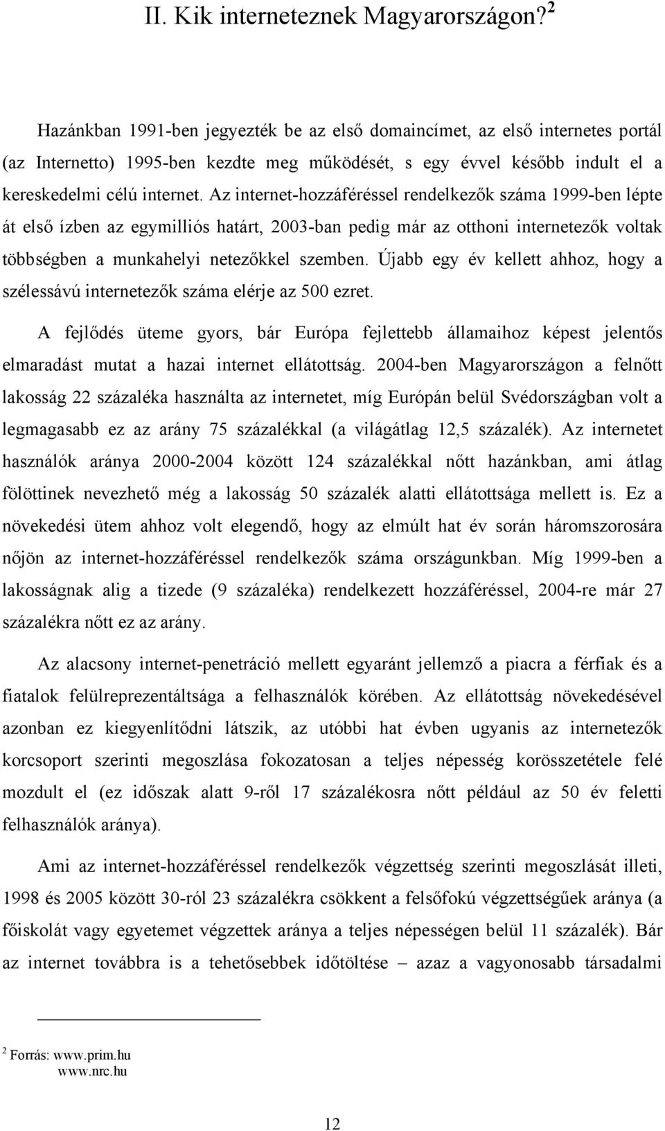 Az internet-hozzáféréssel rendelkezők száma 1999-ben lépte át első ízben az egymilliós határt, 2003-ban pedig már az otthoni internetezők voltak többségben a munkahelyi netezőkkel szemben.