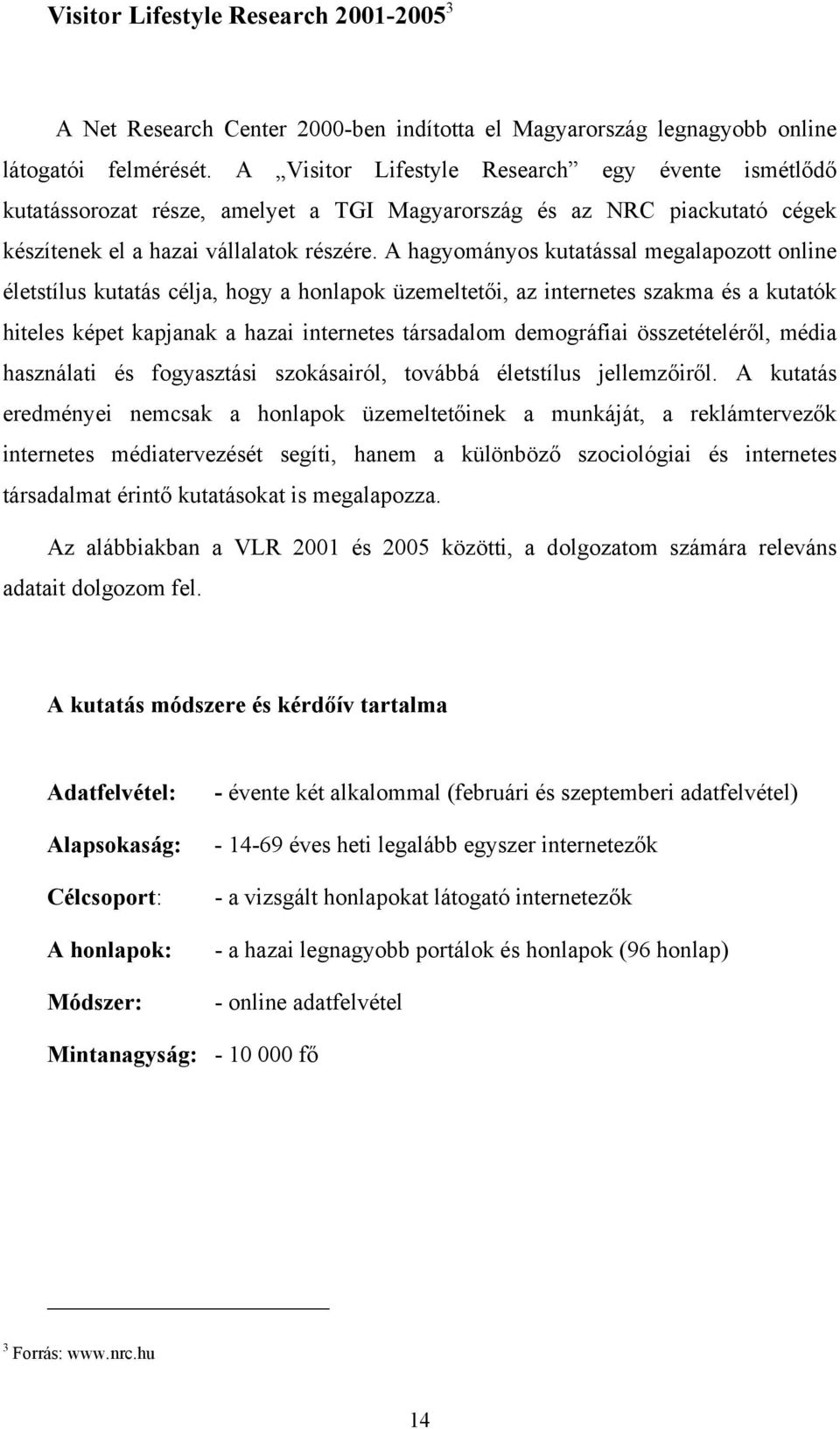 A hagyományos kutatással megalapozott online életstílus kutatás célja, hogy a honlapok üzemeltetői, az internetes szakma és a kutatók hiteles képet kapjanak a hazai internetes társadalom demográfiai