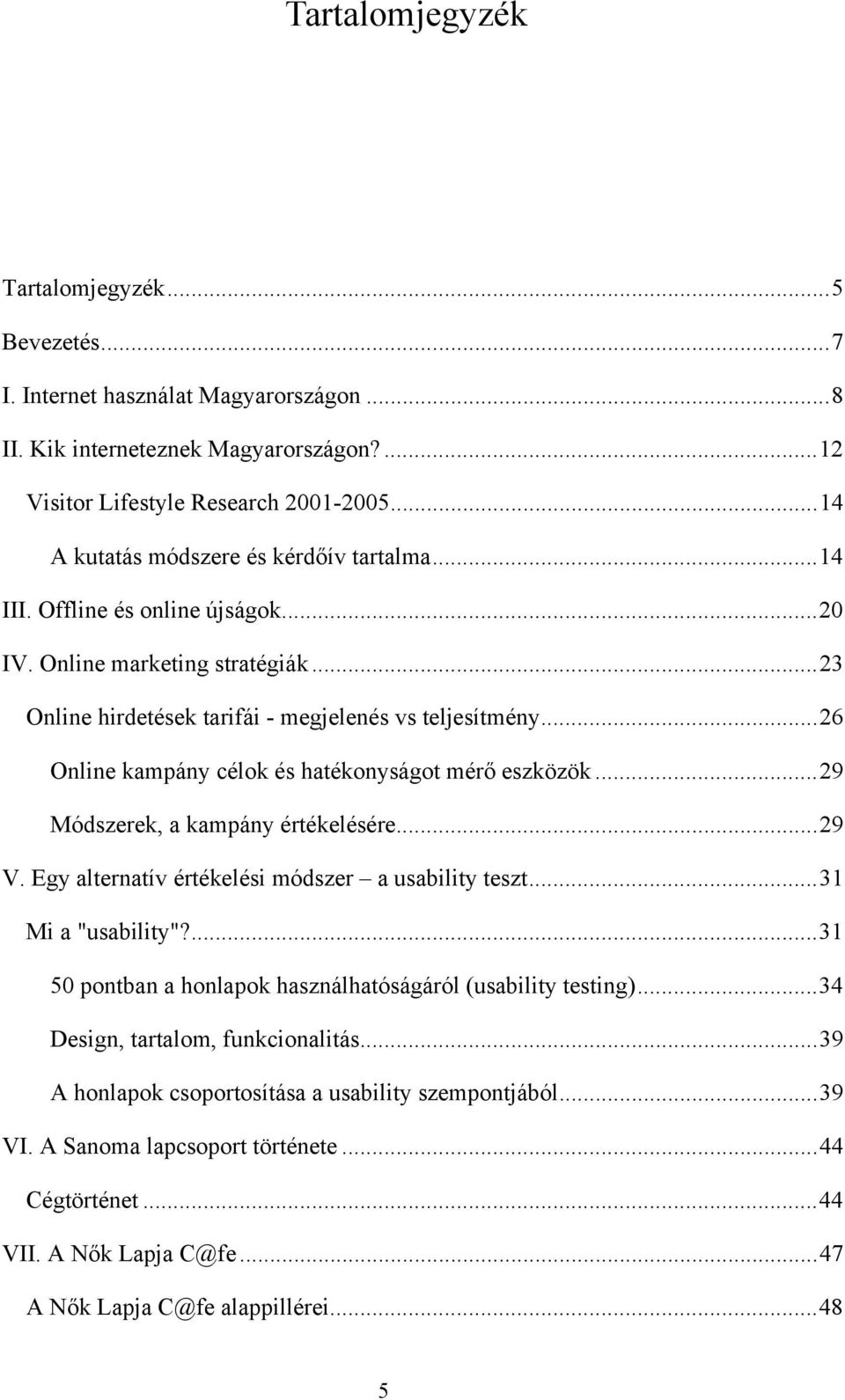 ..26 Online kampány célok és hatékonyságot mérő eszközök...29 Módszerek, a kampány értékelésére...29 V. Egy alternatív értékelési módszer a usability teszt...31 Mi a "usability"?