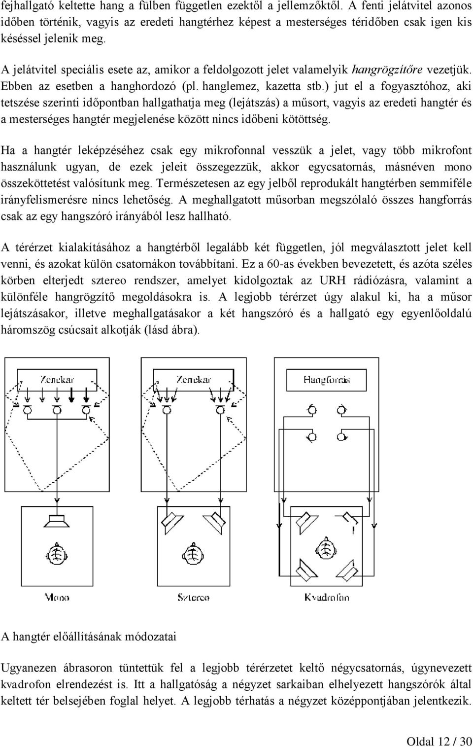 A jelátvitel speciális esete az, amikor a feldolgozott jelet valamelyik hangrögzítőre vezetjük. Ebben az esetben a hanghordozó (pl. hanglemez, kazetta stb.