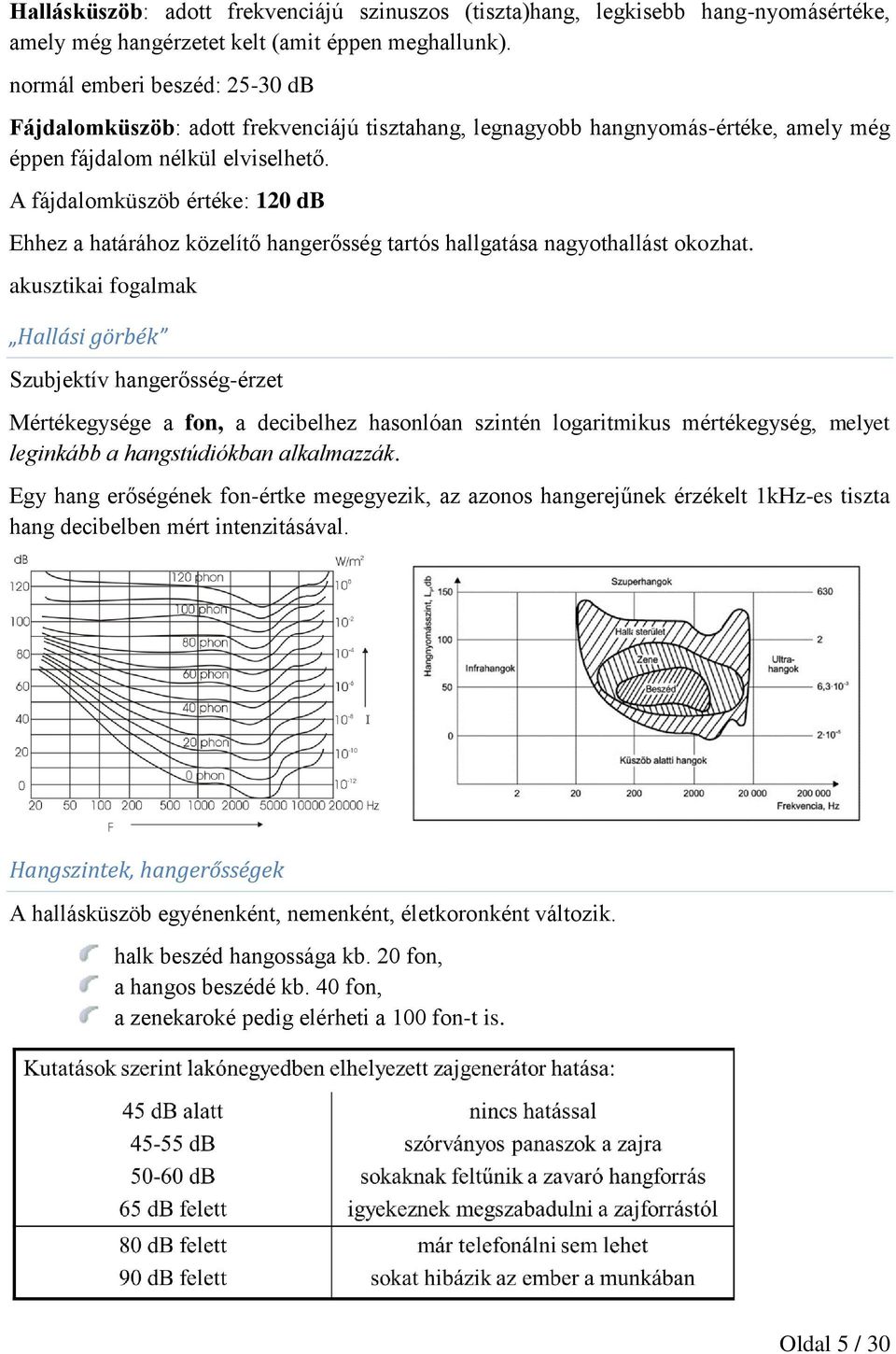 A fájdalomküszöb értéke: 120 db Ehhez a határához közelítő hangerősség tartós hallgatása nagyothallást okozhat.