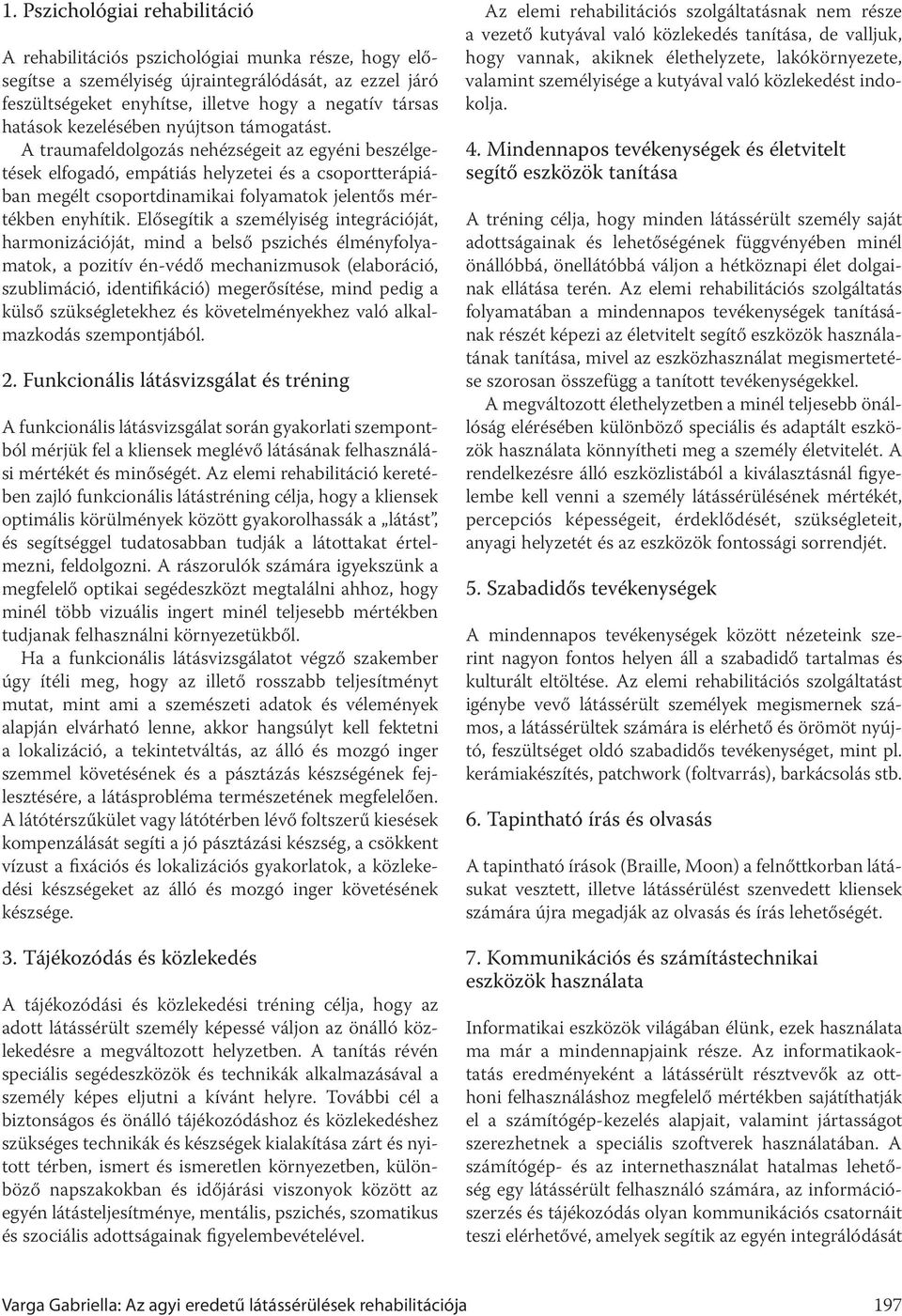 A traumafeldolgozás nehézségeit az egyéni beszélgetések elfogadó, empátiás helyzetei és a csoportterápiában megélt csoportdinamikai folyamatok jelentős mértékben enyhítik.