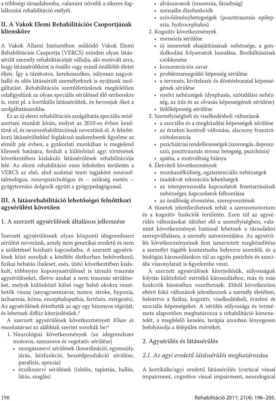 motivált arra, hogy látássérültként is önálló vagy minél önállóbb életet éljen. Így a támbotos, kerekesszékes, súlyosan nagyothalló és idős látássérült személyeknek is nyújtunk szolgáltatást.