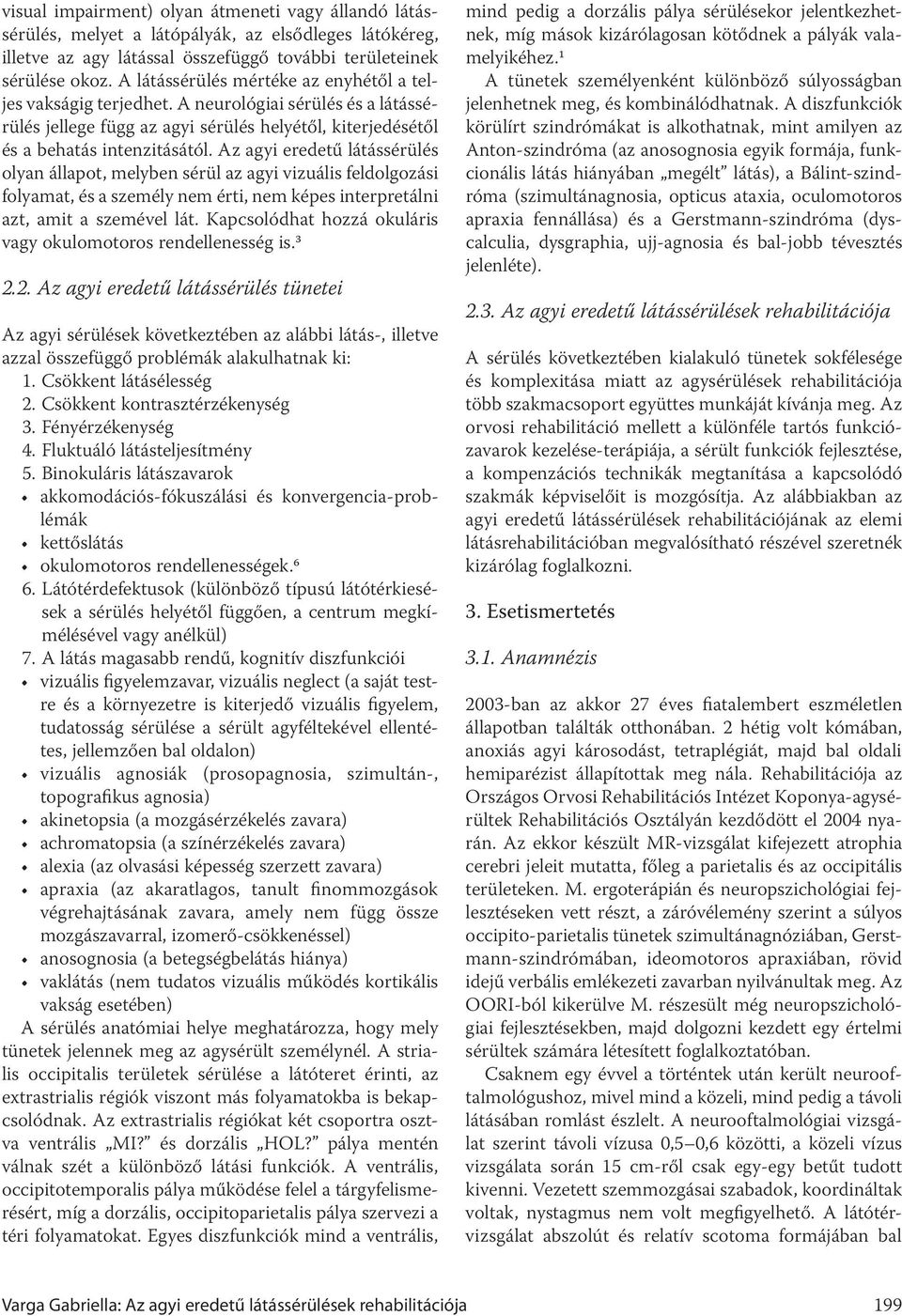 Az agyi eredetű látássérülés olyan állapot, melyben sérül az agyi vizuális feldolgozási folyamat, és a személy nem érti, nem képes interpretálni azt, amit a szemével lát.