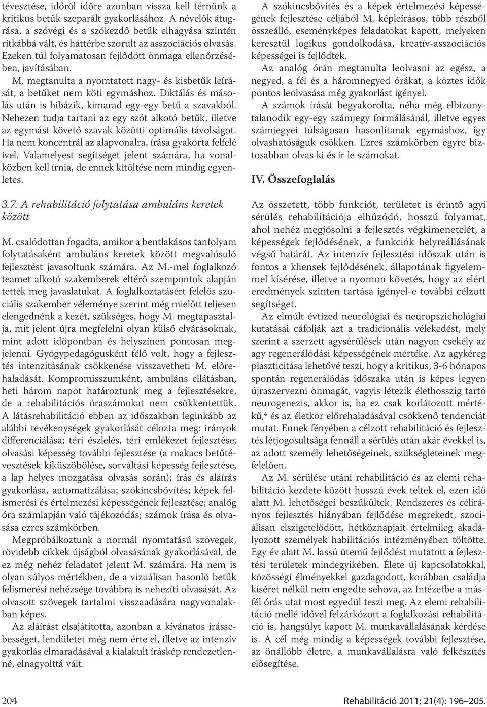 megtanulta a nyomtatott nagy- és kisbetűk leírását, a betűket nem köti egymáshoz. Diktálás és másolás után is hibázik, kimarad egy-egy betű a szavakból.