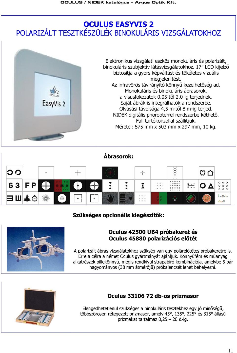 0-ig terjednek. Saját ábrák is integrálhatók a rendszerbe. Olvasási távolsága 4,5 m-től 8 m-ig terjed. NIDEK digitális phoropterrel rendszerbe köthető. Fali tartókonzollal szállítjuk.