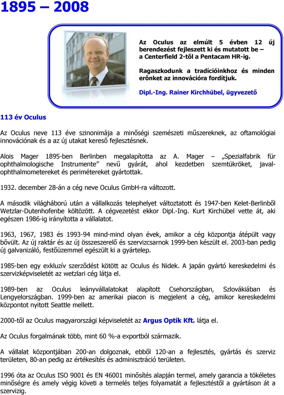 Alois Mager 1895-ben Berlinben megalapította az A. Mager Spezialfabrik für ophthalmologische Instrumente nevű gyárát, ahol kezdetben szemtükröket, javalophthalmometereket és perimétereket gyártottak.