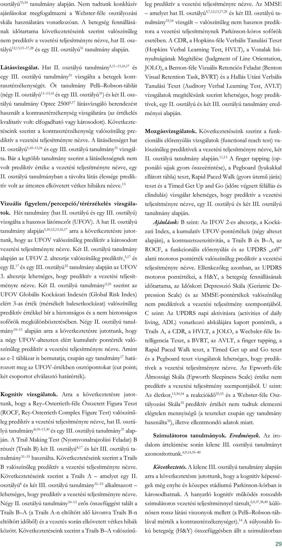 Látásvizsgálat. Hat II. osztályú tanulmány 5,11 13,16,17 és egy III. osztályú tanulmány 31 vizsgálta a betegek kontrasztérzékenységét. Öt tanulmány Pelli Robson-táblát (négy II.