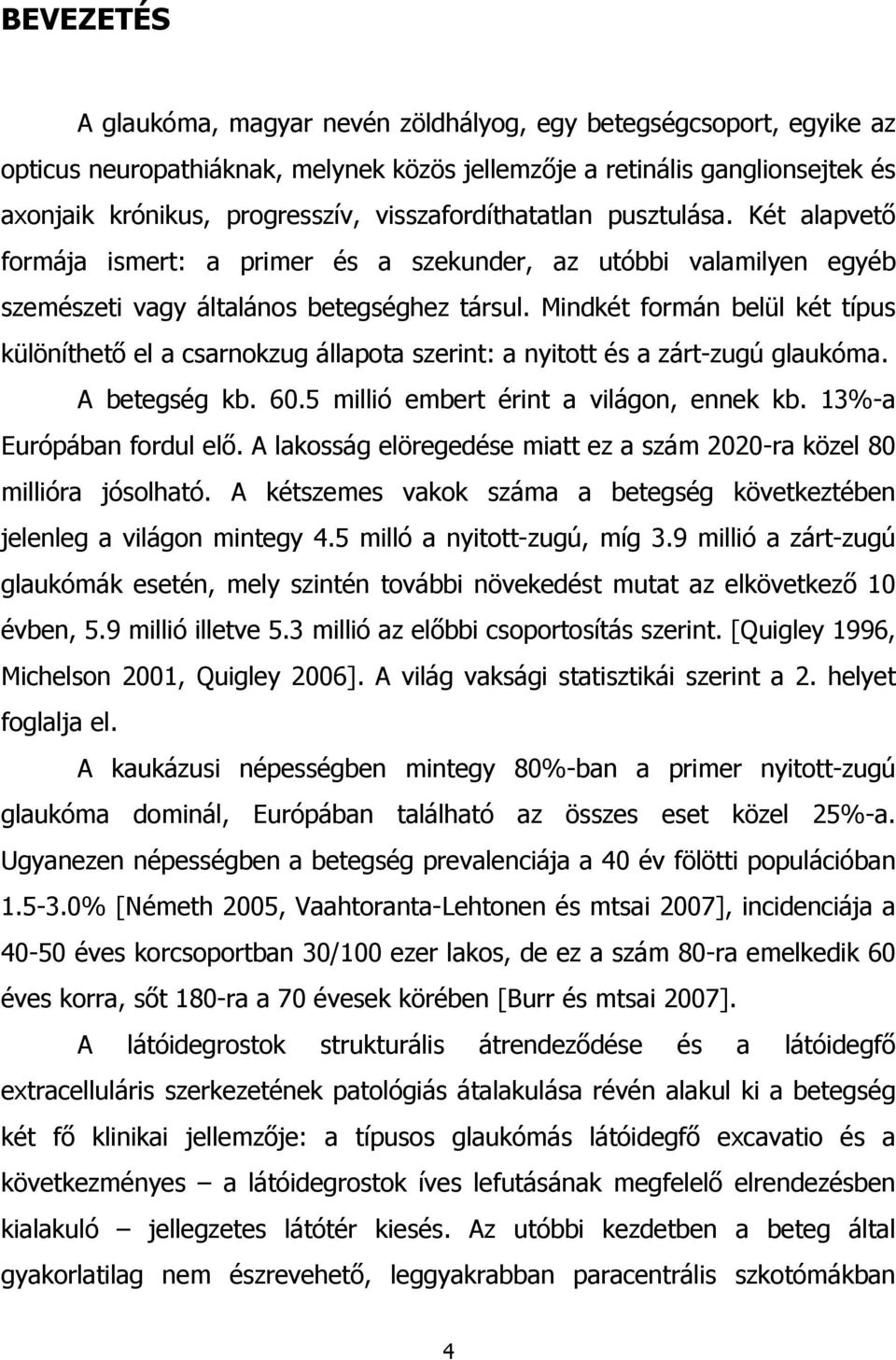 Mindkét formán belül két típus különíthető el a csarnokzug állapota szerint: a nyitott és a zárt-zugú glaukóma. A betegség kb. 60.5 millió embert érint a világon, ennek kb. 13%-a Európában fordul elő.