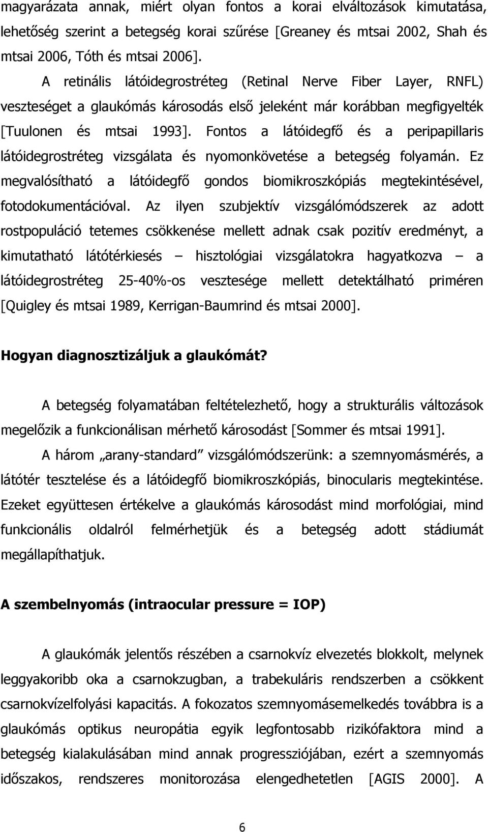 Fontos a látóidegfő és a peripapillaris látóidegrostréteg vizsgálata és nyomonkövetése a betegség folyamán. Ez megvalósítható a látóidegfő gondos biomikroszkópiás megtekintésével, fotodokumentációval.