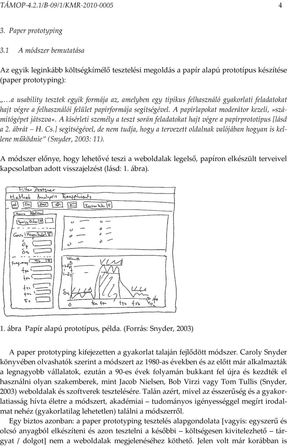 felhasználó gyakorlati feladatokat hajt végre a felhasználói felület papírformája segítségével. A papírlapokat moderátor kezeli,»számítógépet játszva«.