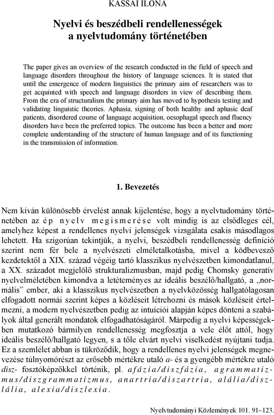 It is stated that until the emergence of modern linguistics the primary aim of researchers was to get acquinted with speech and language disorders in view of describing them.