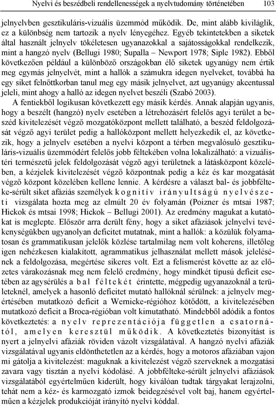 Ebből következően például a különböző országokban élő siketek ugyanúgy nem értik meg egymás jelnyelvét, mint a hallók a számukra idegen nyelveket, továbbá ha egy siket felnőttkorban tanul meg egy