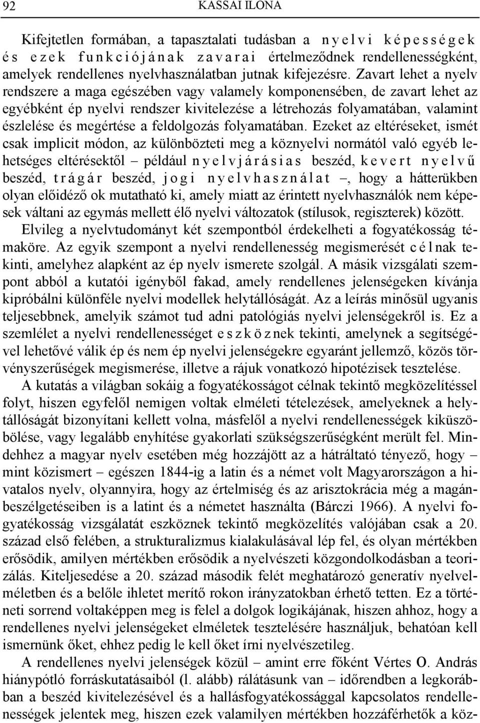 Zavart lehet a nyelv rendszere a maga egészében vagy valamely komponensében, de zavart lehet az egyébként ép nyelvi rendszer kivitelezése a létrehozás folyamatában, valamint észlelése és megértése a