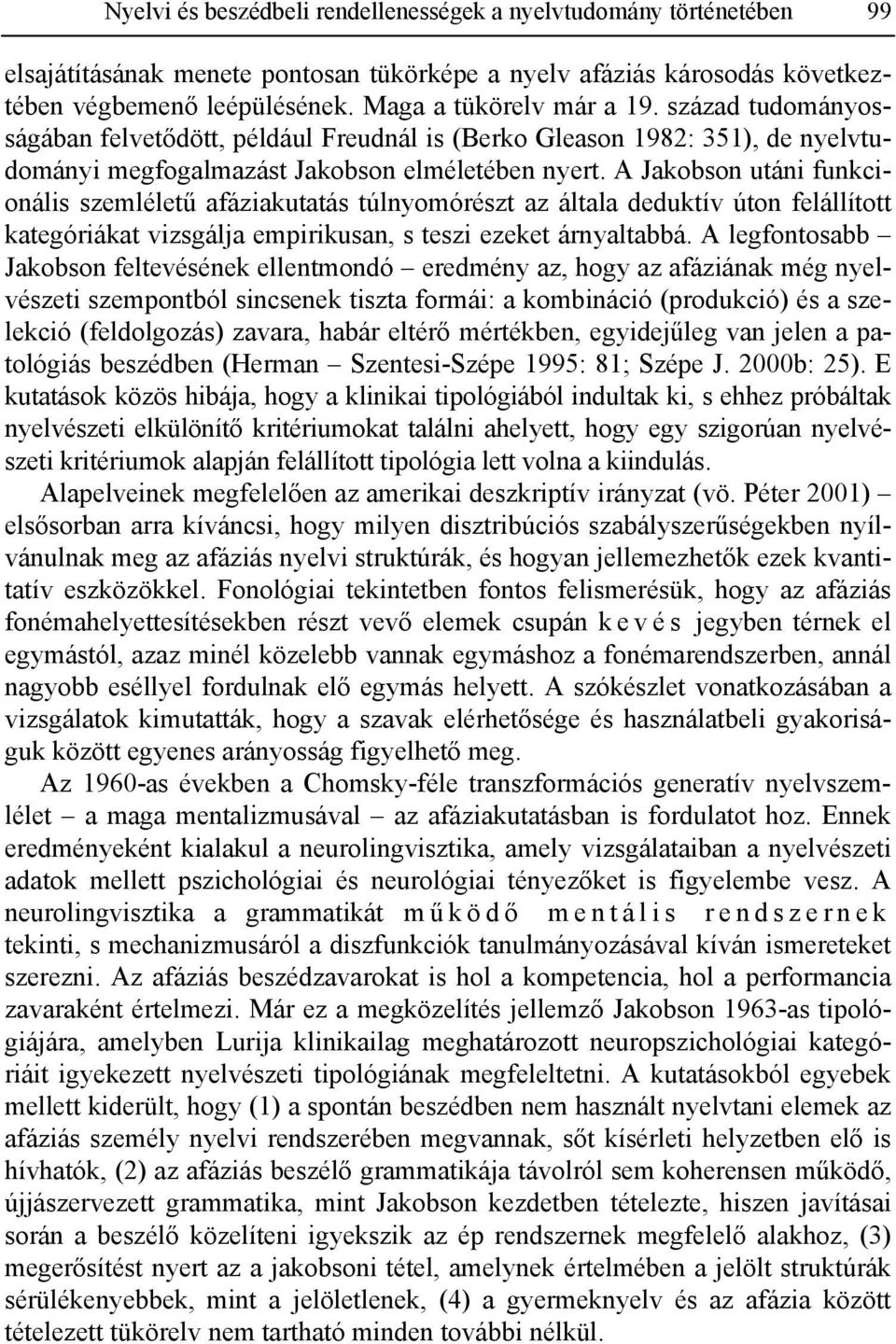 A Jakobson utáni funkcionális szemléletű afáziakutatás túlnyomórészt az általa deduktív úton felállított kategóriákat vizsgálja empirikusan, s teszi ezeket árnyaltabbá.